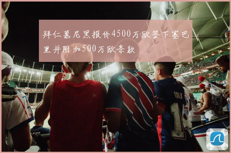 拜仁慕尼黑报价4500万欧签下塞巴里并附加500万欧条款