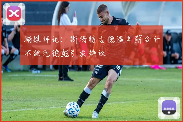 湖媒评论：斯玛特古德温年薪合计不敌范德彪引发热议