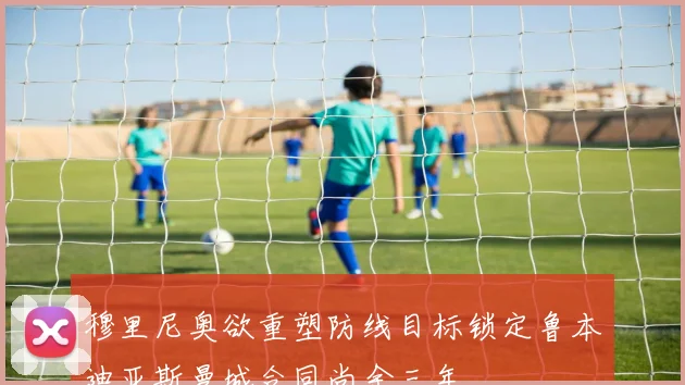穆里尼奥欲重塑防线目标锁定鲁本迪亚斯曼城合同尚余三年